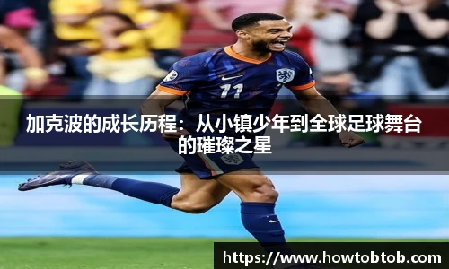 opta足球官网加克波的成长历程：从小镇少年到全球足球舞台的璀璨之星