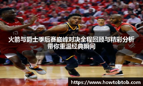 opta足球官网火箭与爵士季后赛巅峰对决全程回顾与精彩分析带你重温经典瞬间